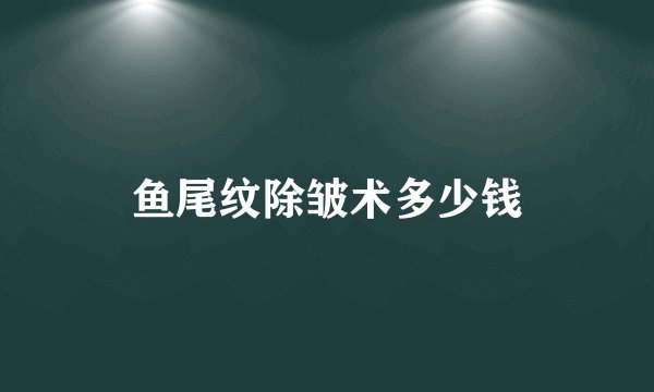 鱼尾纹除皱术多少钱