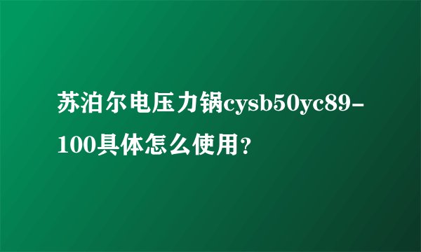 苏泊尔电压力锅cysb50yc89-100具体怎么使用？