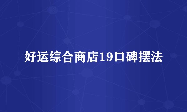 好运综合商店19口碑摆法