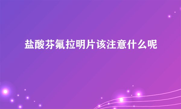 盐酸芬氟拉明片该注意什么呢