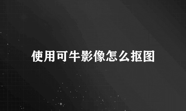使用可牛影像怎么抠图