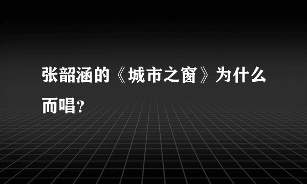 张韶涵的《城市之窗》为什么而唱？