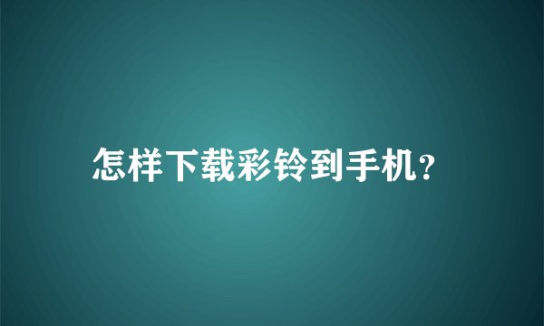 怎样下载彩铃到手机？