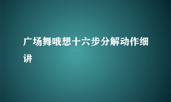 广场舞哦想十六步分解动作细讲