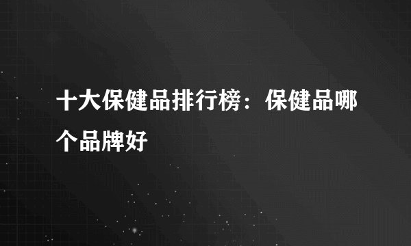 十大保健品排行榜：保健品哪个品牌好