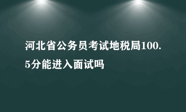 河北省公务员考试地税局100.5分能进入面试吗