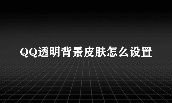 QQ透明背景皮肤怎么设置