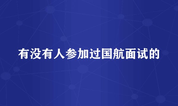 有没有人参加过国航面试的