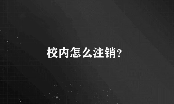 校内怎么注销？