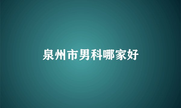 泉州市男科哪家好
