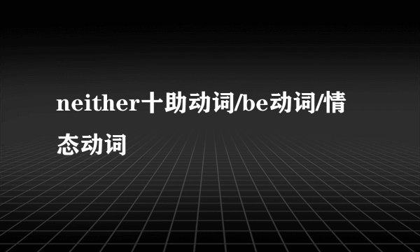 neither十助动词/be动词/情态动词