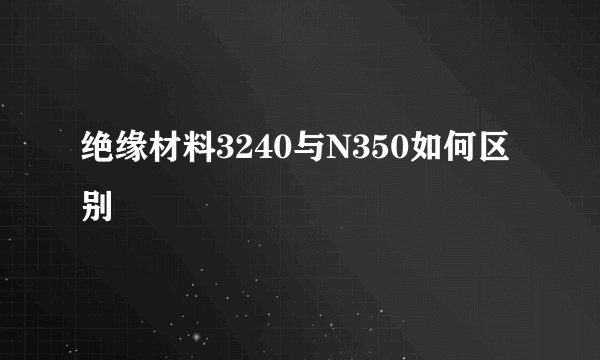 绝缘材料3240与N350如何区别