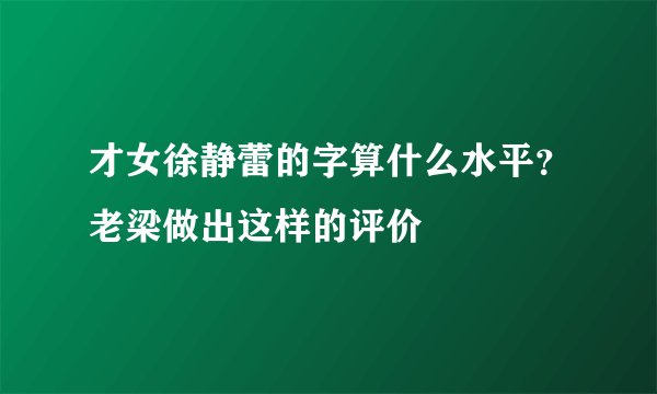 才女徐静蕾的字算什么水平？老梁做出这样的评价