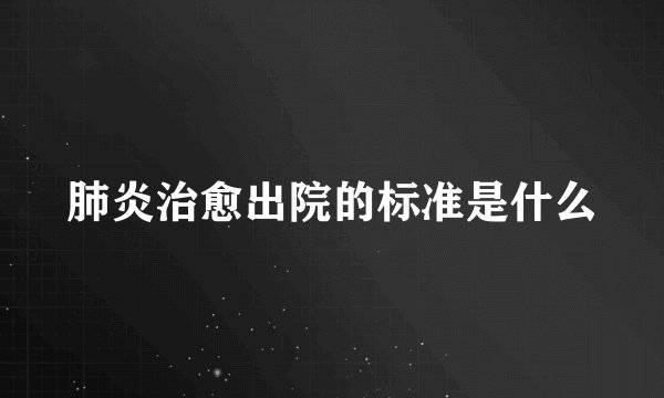肺炎治愈出院的标准是什么