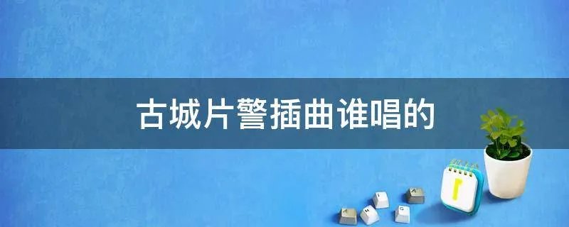 古城片警插曲谁唱的