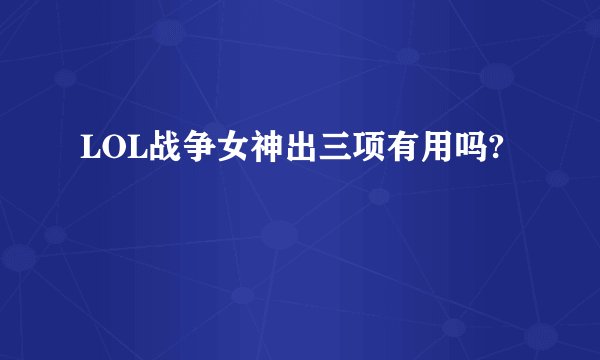LOL战争女神出三项有用吗?
