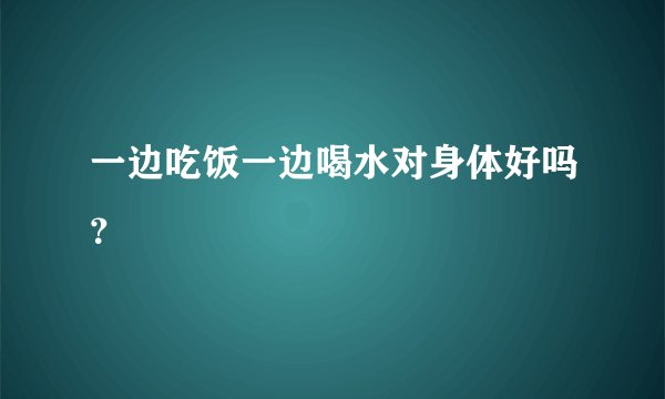 一边吃饭一边喝水对身体好吗？