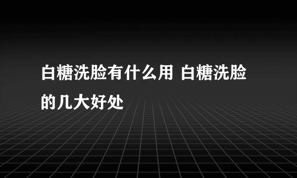 白糖洗脸有什么用 白糖洗脸的几大好处