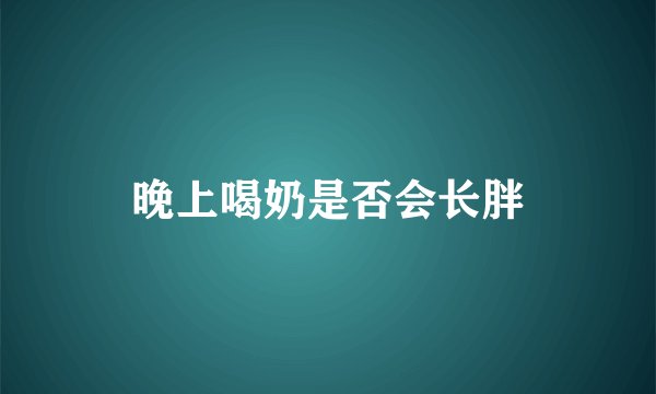 晚上喝奶是否会长胖