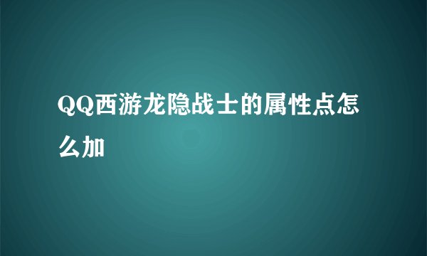 QQ西游龙隐战士的属性点怎么加