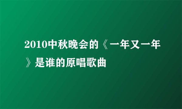 2010中秋晚会的《一年又一年》是谁的原唱歌曲