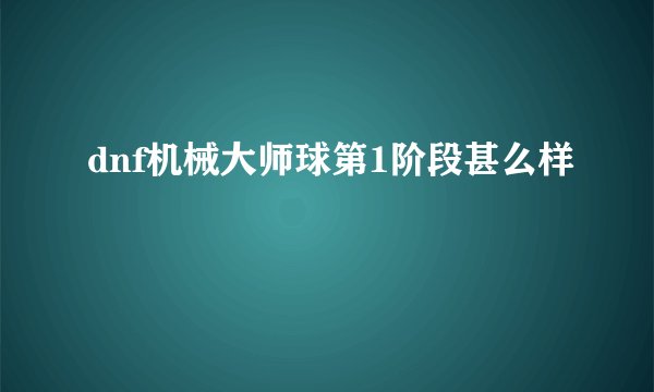 dnf机械大师球第1阶段甚么样