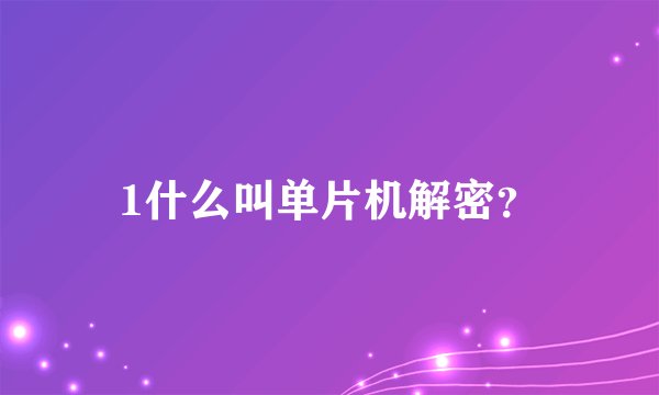 1什么叫单片机解密？