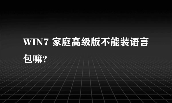 WIN7 家庭高级版不能装语言包嘛?