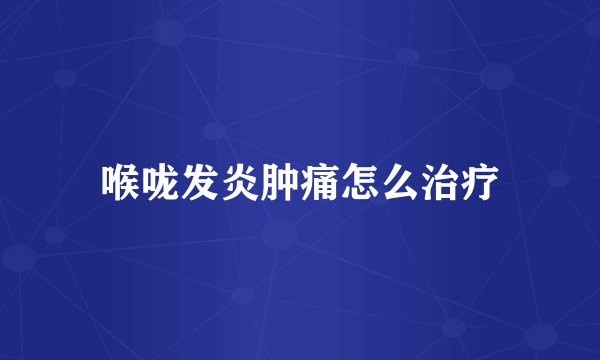 喉咙发炎肿痛怎么治疗