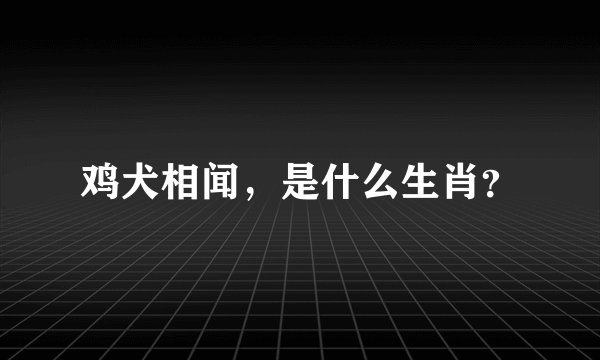 鸡犬相闻，是什么生肖？