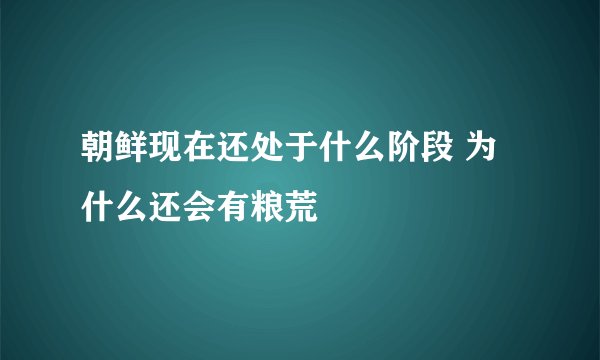 朝鲜现在还处于什么阶段 为什么还会有粮荒