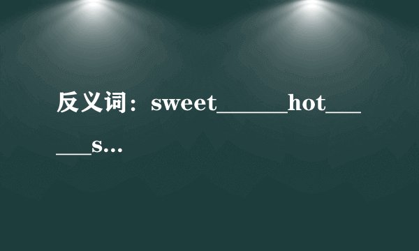 反义词:sweet______hot______smooth______soft______