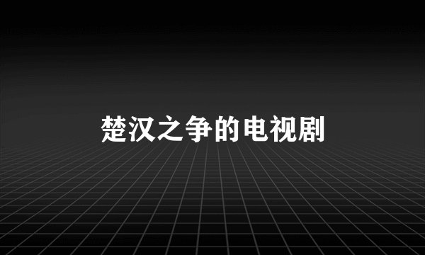 楚汉之争的电视剧