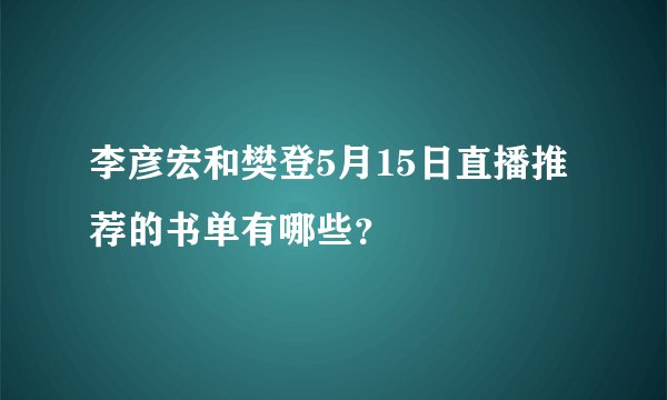 李彦宏和樊登5月15日直播推荐的书单有哪些？
