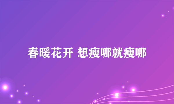春暖花开 想瘦哪就瘦哪