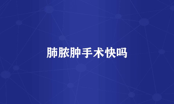 肺脓肿手术快吗