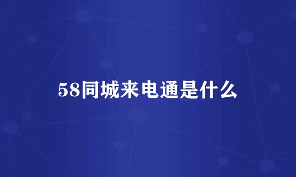58同城来电通是什么