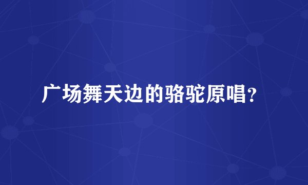 广场舞天边的骆驼原唱？