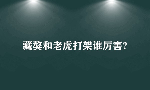 藏獒和老虎打架谁厉害?