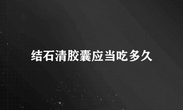 结石清胶囊应当吃多久