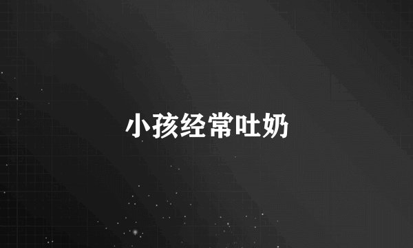小孩经常吐奶