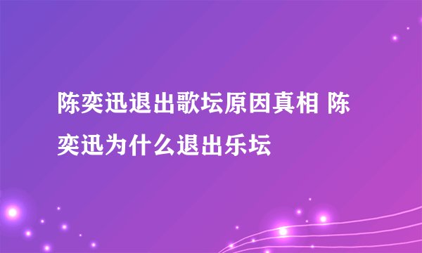 陈奕迅退出歌坛原因真相 陈奕迅为什么退出乐坛
