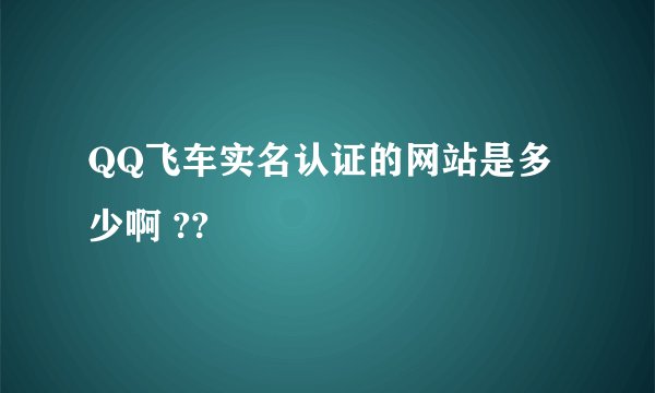 QQ飞车实名认证的网站是多少啊 ??