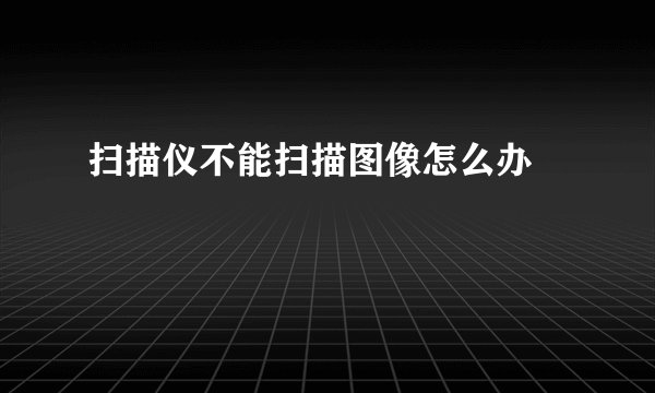 扫描仪不能扫描图像怎么办﹖