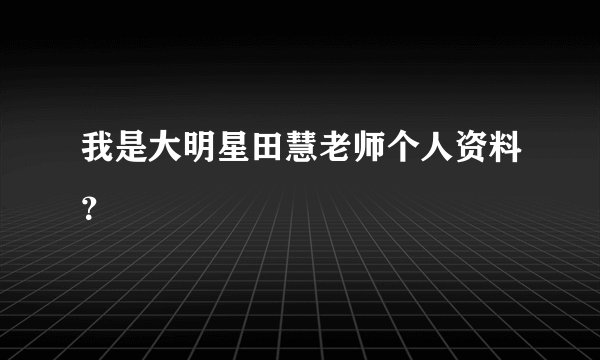 我是大明星田慧老师个人资料?