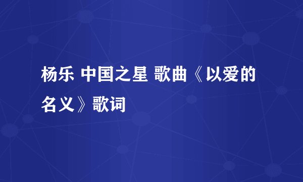 杨乐 中国之星 歌曲《以爱的名义》歌词
