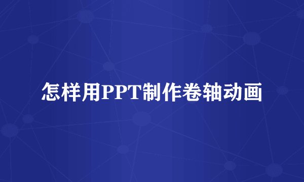 怎样用PPT制作卷轴动画
