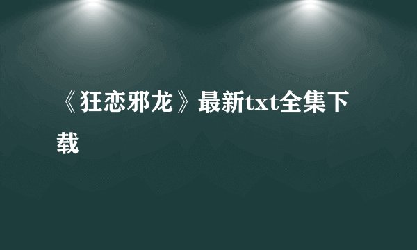 《狂恋邪龙》最新txt全集下载