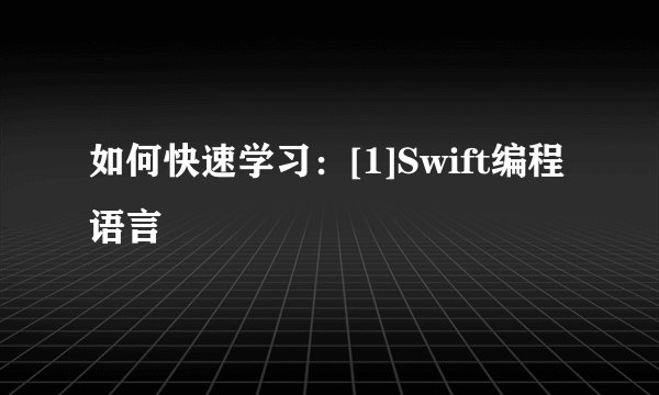 如何快速学习：[1]Swift编程语言