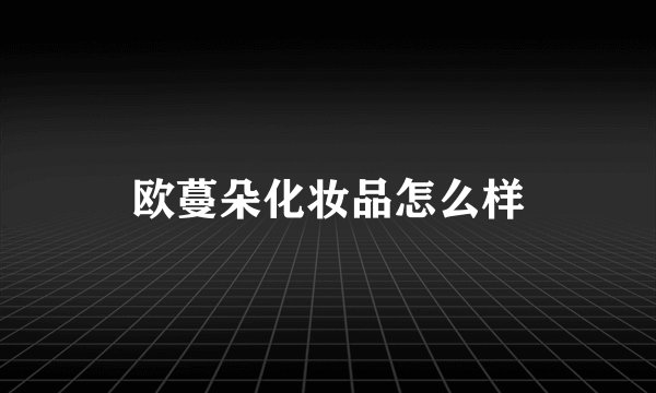 欧蔓朵化妆品怎么样